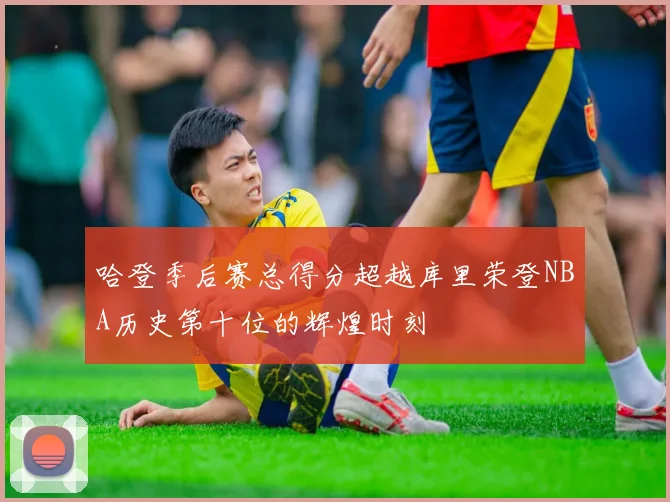 哈登季后赛总得分超越库里荣登NBA历史第十位的辉煌时刻