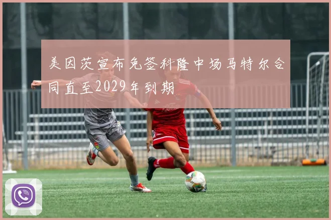 美因茨宣布免签科隆中场马特尔合同直至2029年到期