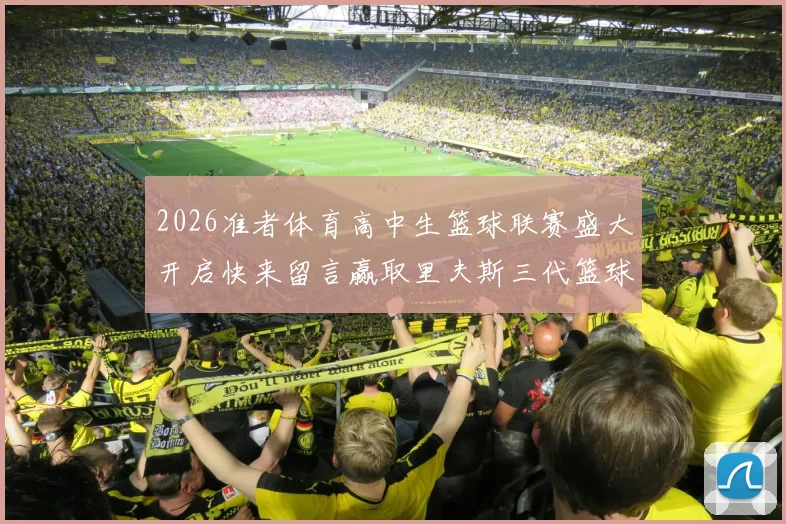2026准者体育高中生篮球联赛盛大开启快来留言赢取里夫斯三代篮球鞋