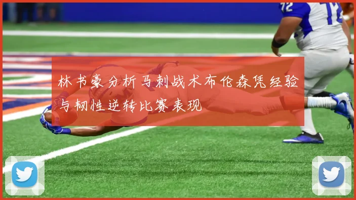 林书豪分析马刺战术布伦森凭经验与韧性逆转比赛表现