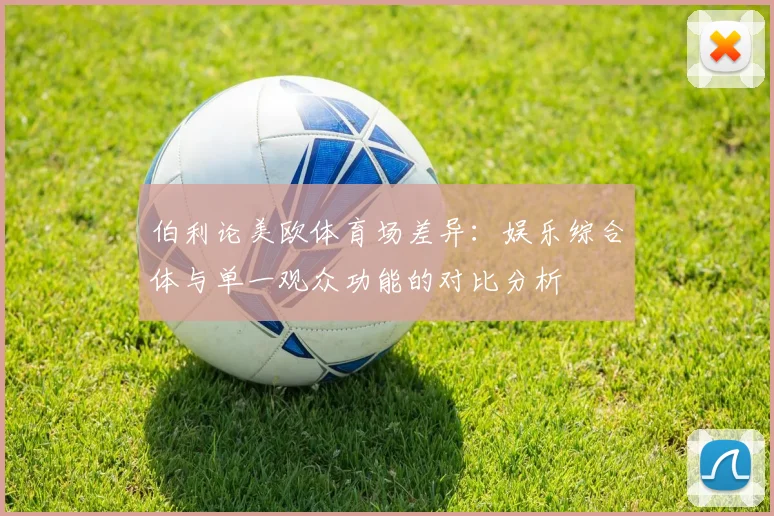 伯利论美欧体育场差异：娱乐综合体与单一观众功能的对比分析