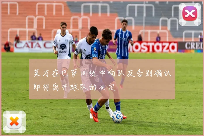 莱万在巴萨训练中向队友告别确认即将离开球队的决定