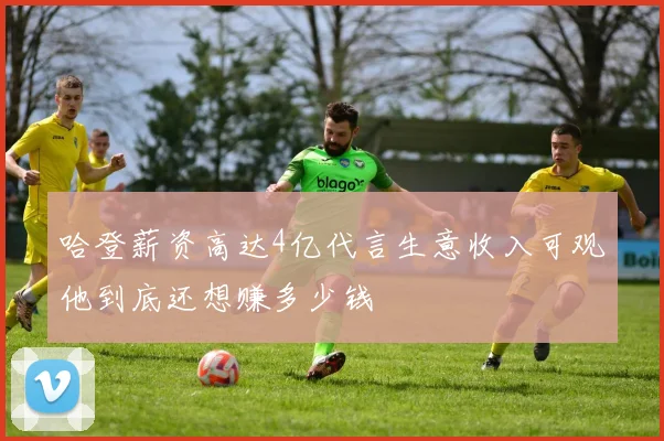 哈登薪资高达4亿代言生意收入可观他到底还想赚多少钱