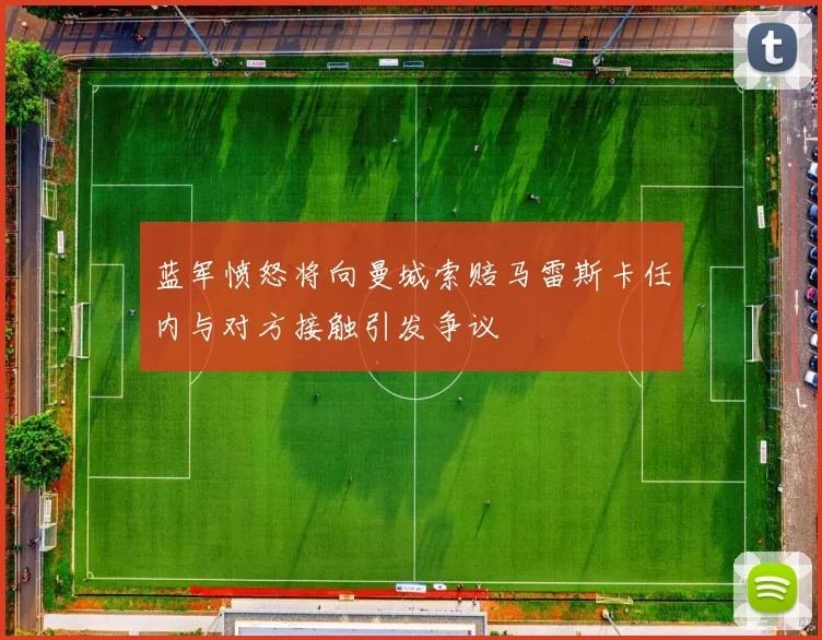 蓝军愤怒将向曼城索赔马雷斯卡任内与对方接触引发争议