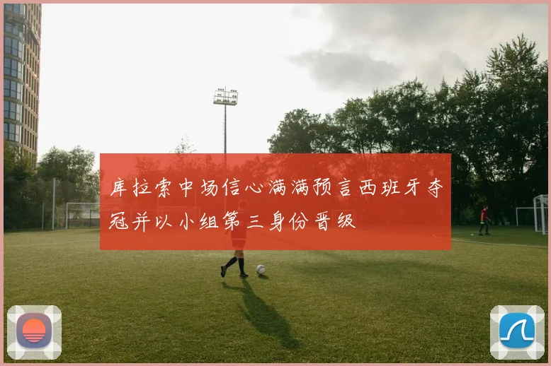 库拉索中场信心满满预言西班牙夺冠并以小组第三身份晋级