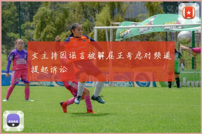 女主持因谣言被解雇正考虑对频道提起诉讼