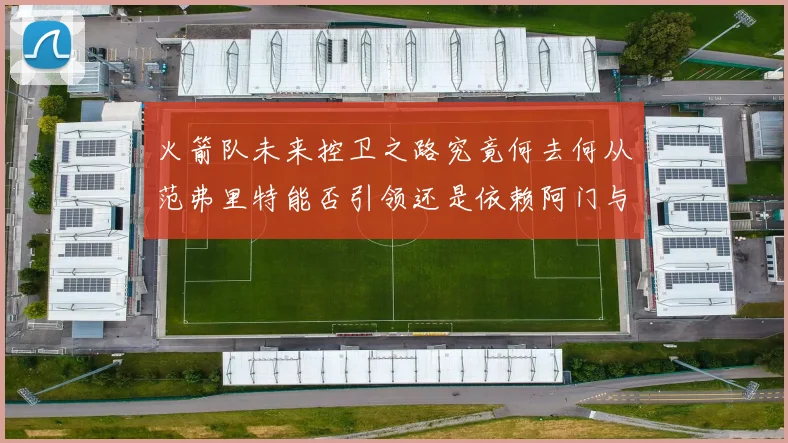 火箭队未来控卫之路究竟何去何从范弗里特能否引领还是依赖阿门与谢泼德