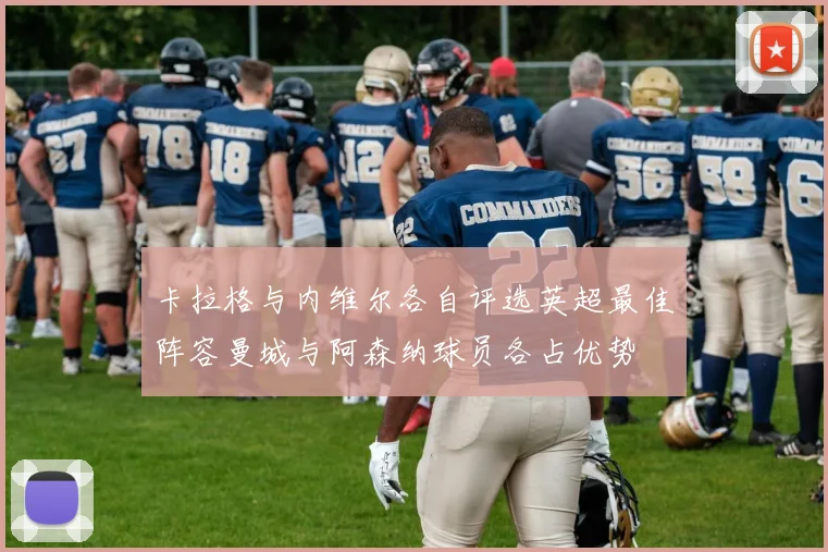 卡拉格与内维尔各自评选英超最佳阵容曼城与阿森纳球员各占优势
