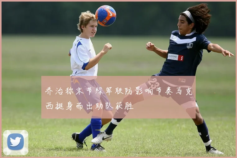 乔治称末节绿军联防影响节奏马克西挺身而出助队获胜