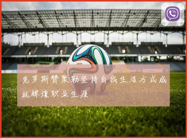 克罗斯赞聚勒坚持自我生活方式成就辉煌职业生涯